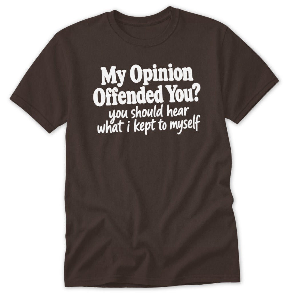 A brown crewneck t-shirt with white text reading My Opinion Offended You? you should hear what i kept to myself.