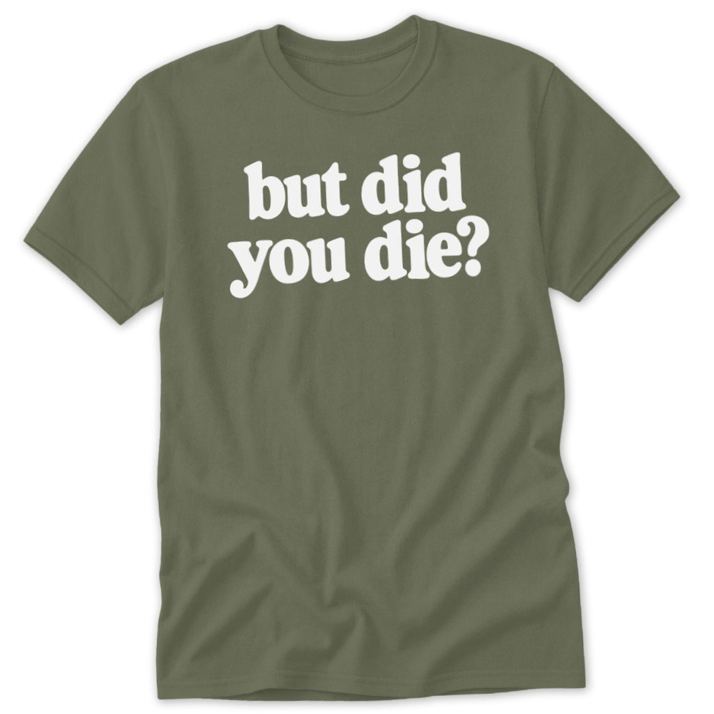 An olive green crewneck t-shirt featuring the white text "but did you die?" centered on the chest.