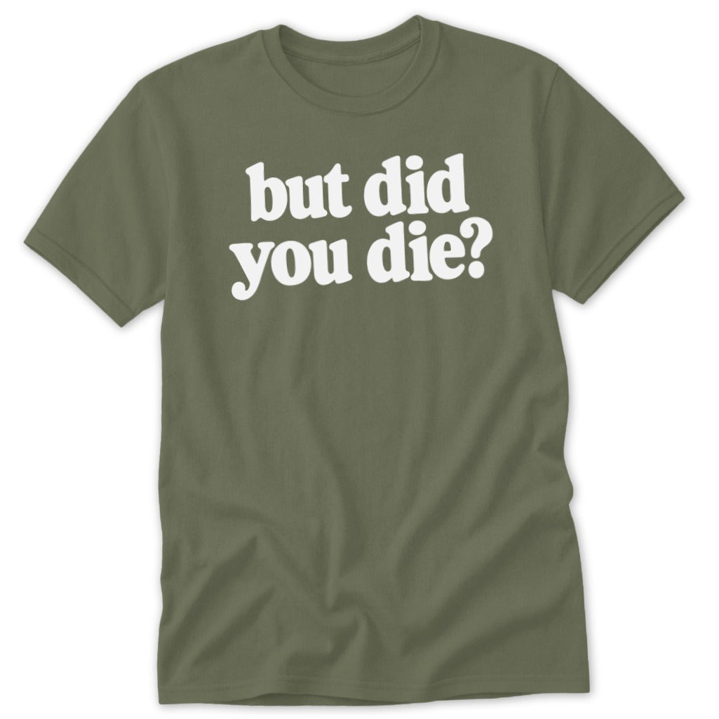 An olive green crewneck t-shirt featuring the white text "but did you die?" centered on the chest.