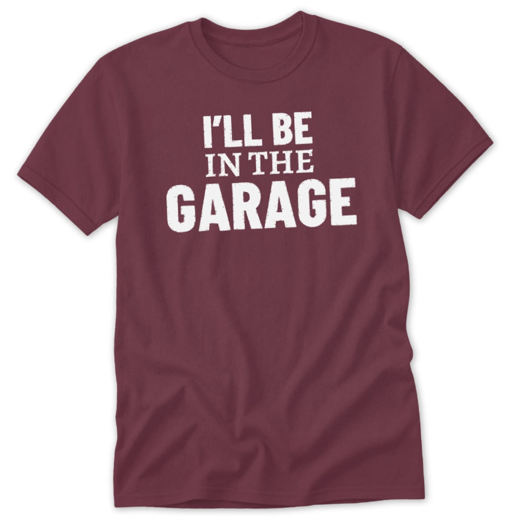 Maroon t-shirt with white text that reads "I'LL BE IN THE GARAGE".