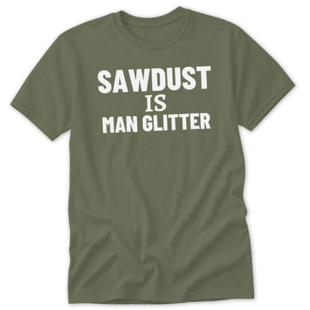 Green t-shirt with white text that reads "Sawdust Is Man Glitter".
