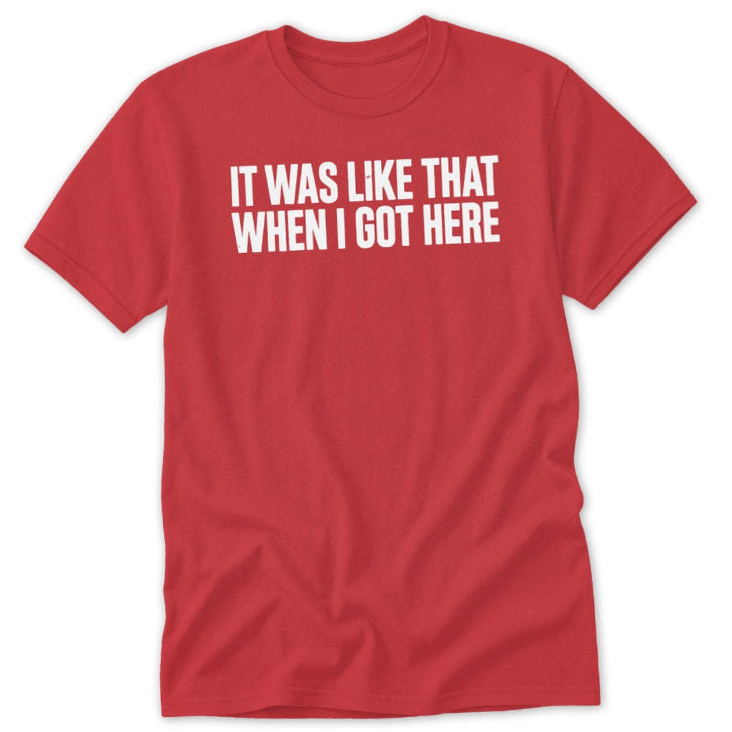 Red t-shirt with white text "IT WAS LIKE THAT WHEN I GOT HERE".