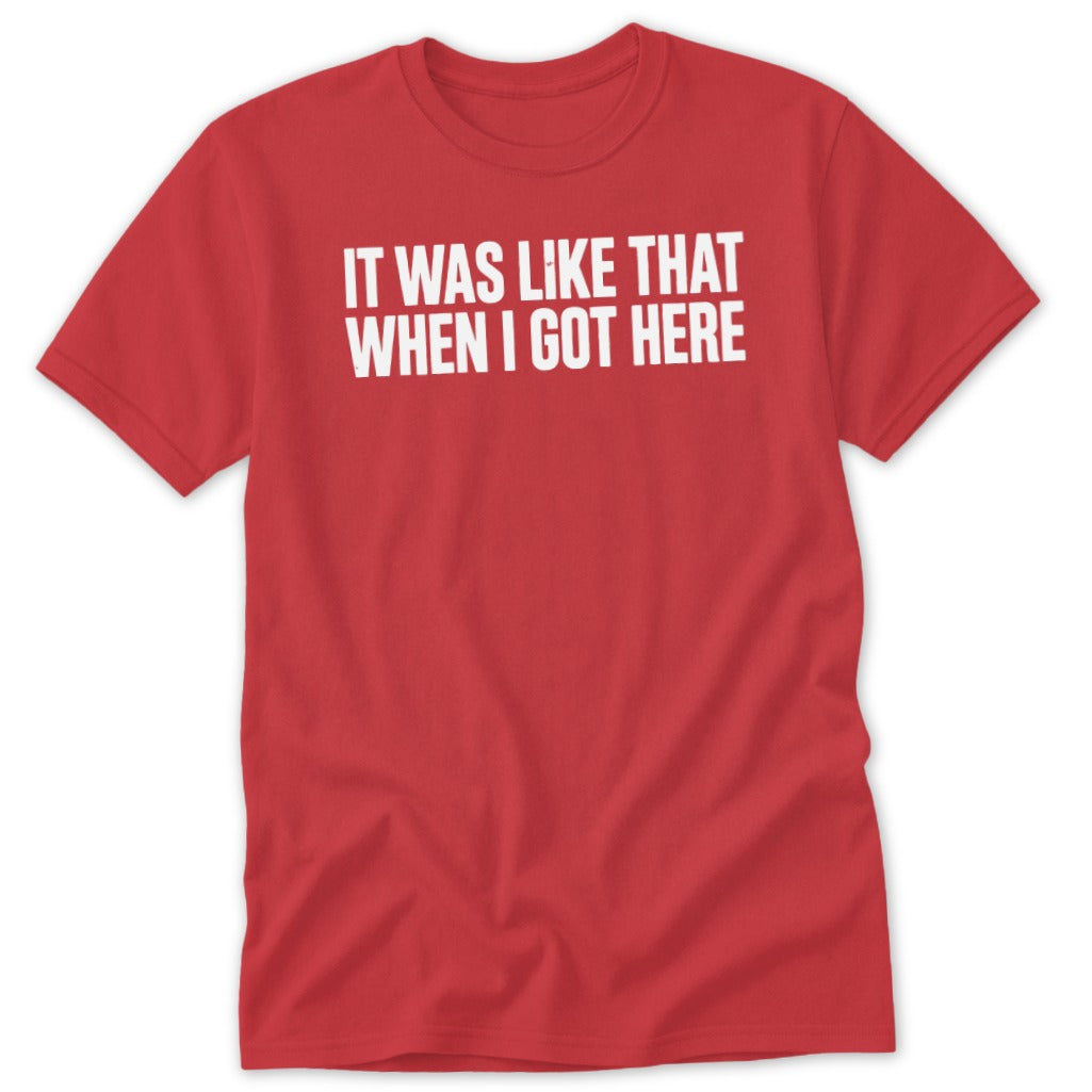 Red t-shirt with white text "IT WAS LIKE THAT WHEN I GOT HERE".