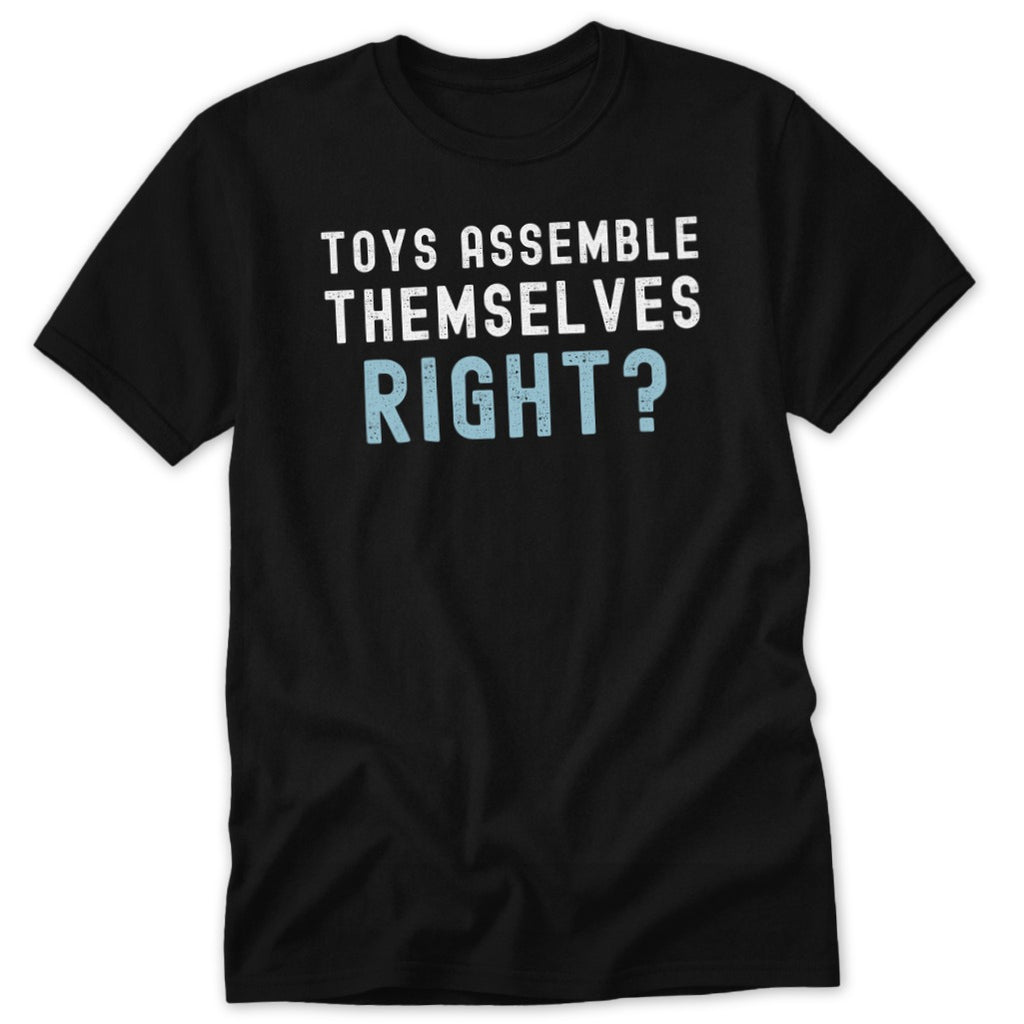 Black t-shirt with white text that reads "TOYS ASSEMBLE THEMSELVES RIGHT?"