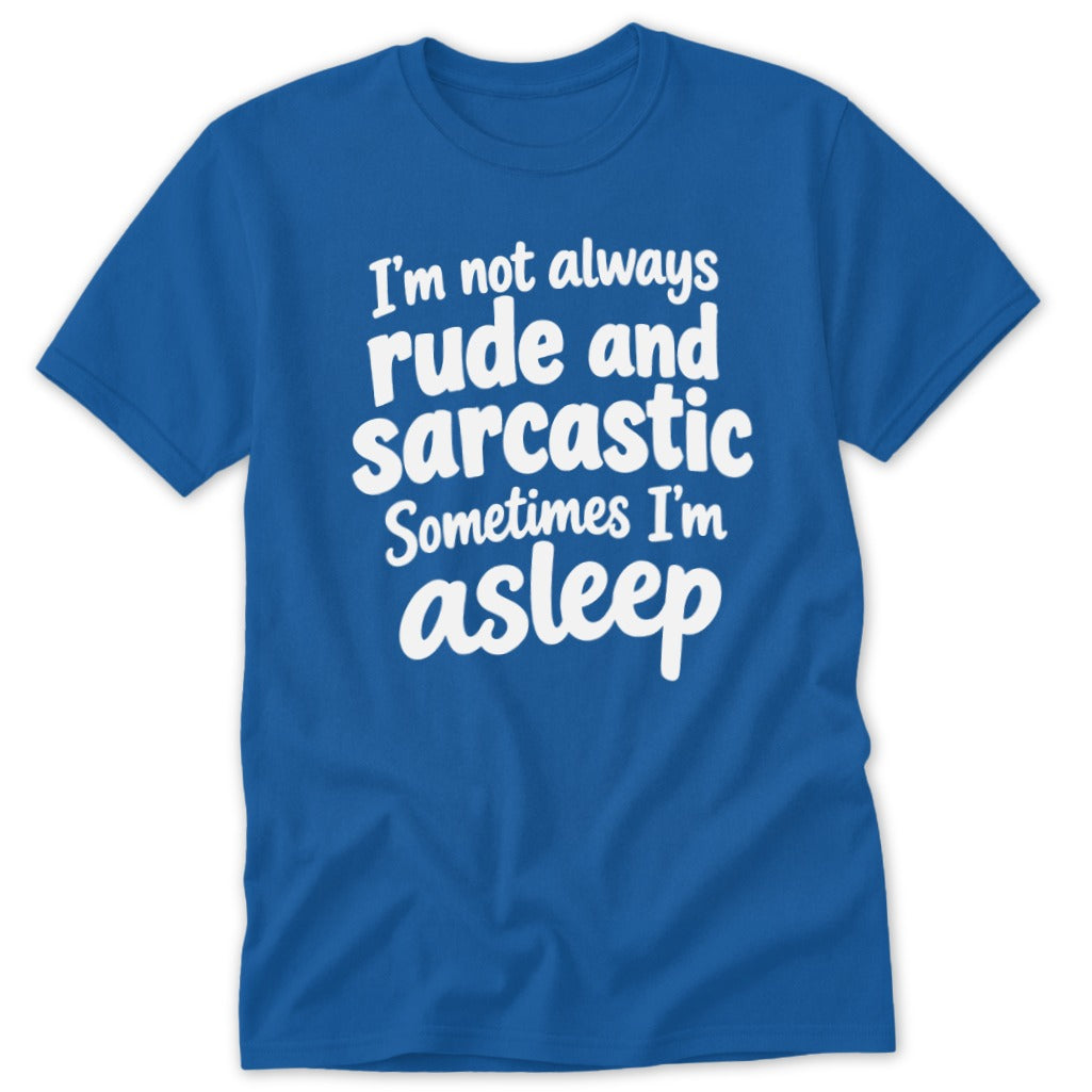 A royal blue t-shirt printed with the white text I'm not always rude and sarcastic Sometimes I'm asleep.