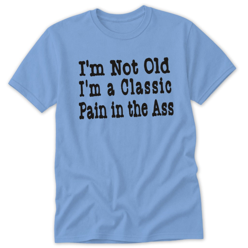 Light blue t-shirt with black text "I'm Not Old I'm a Classic Pain in the Ass".