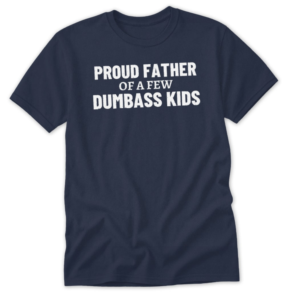 Navy t-shirt with white text reading "PROUD FATHER OF A FEW DUMBASS KIDS".
