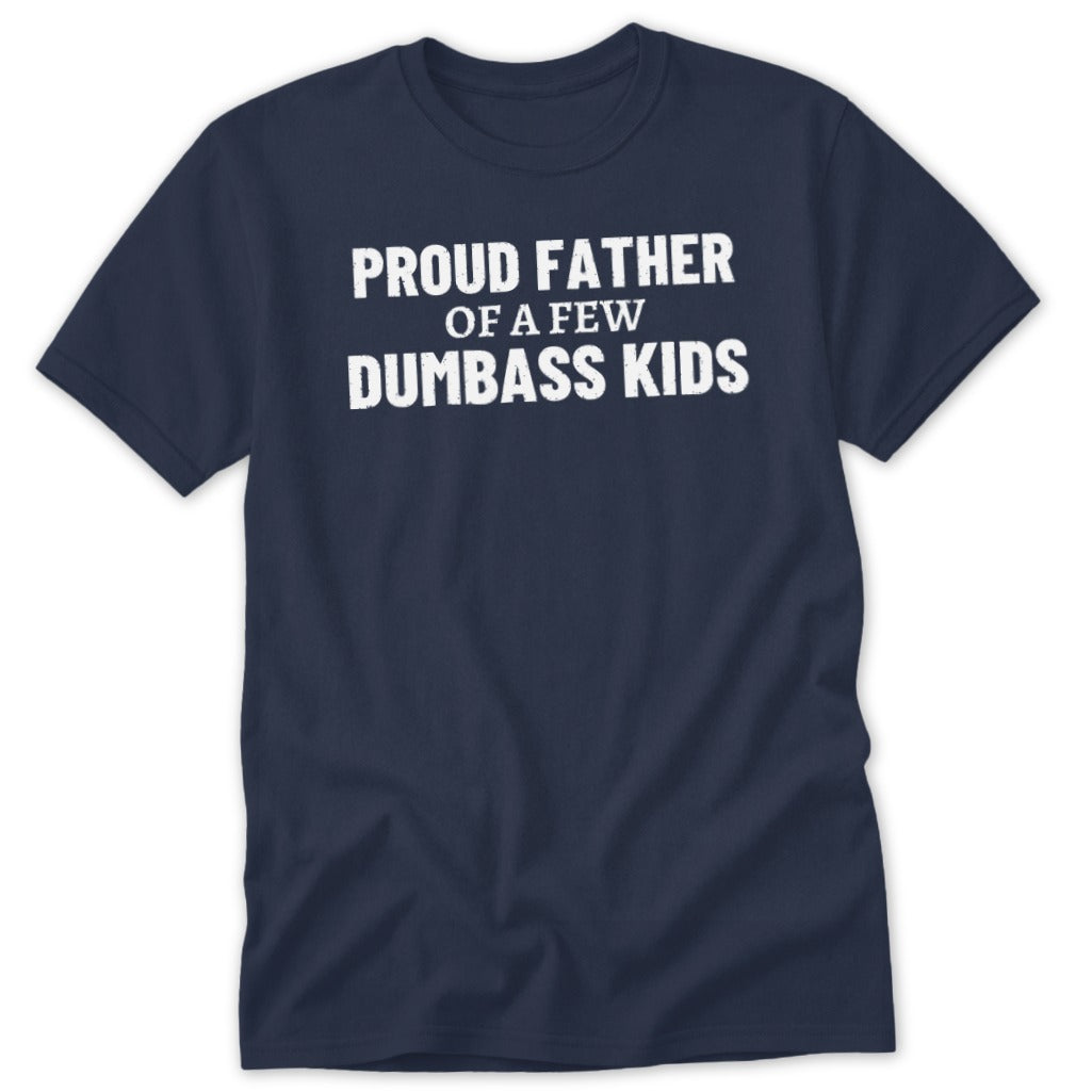 Navy t-shirt with white text reading "PROUD FATHER OF A FEW DUMBASS KIDS".