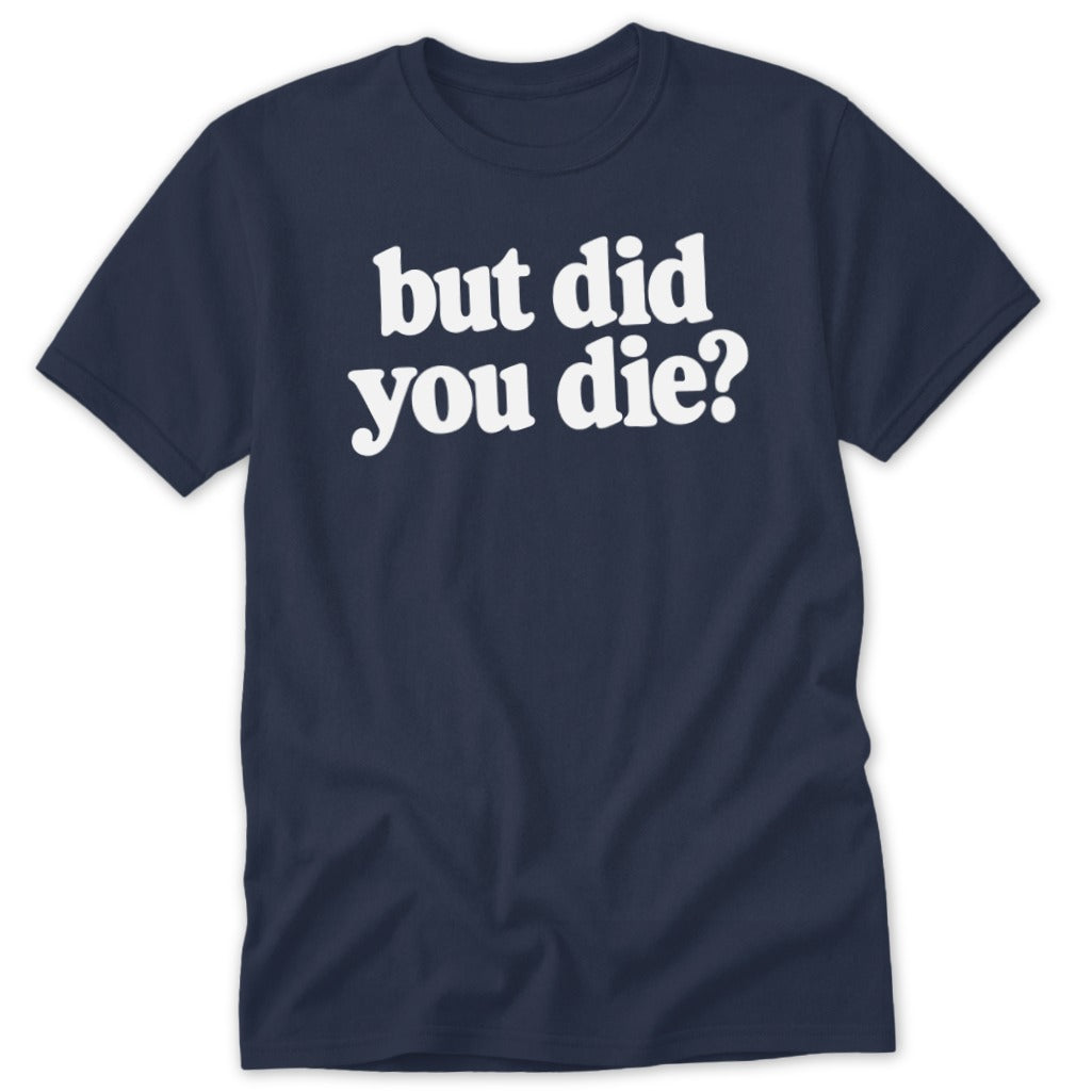 Dark blue short-sleeve t-shirt with white text reading but did you die? centered on the chest.