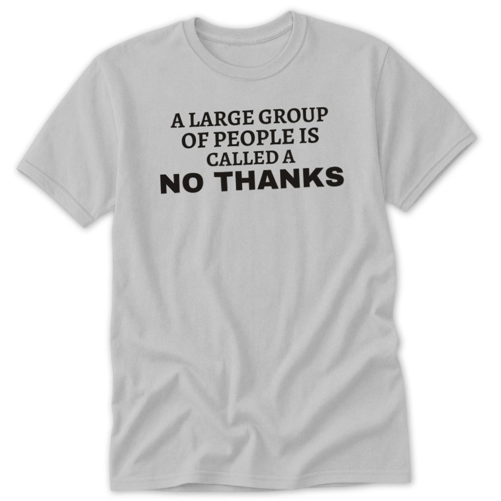 Light gray t-shirt with black text saying "A large group of people is called a NO THANKS."