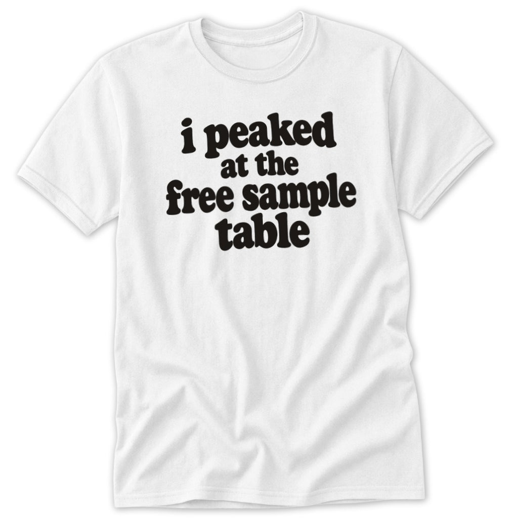 A white short-sleeved t-shirt featuring black text that reads, I peaked at the free sample table.