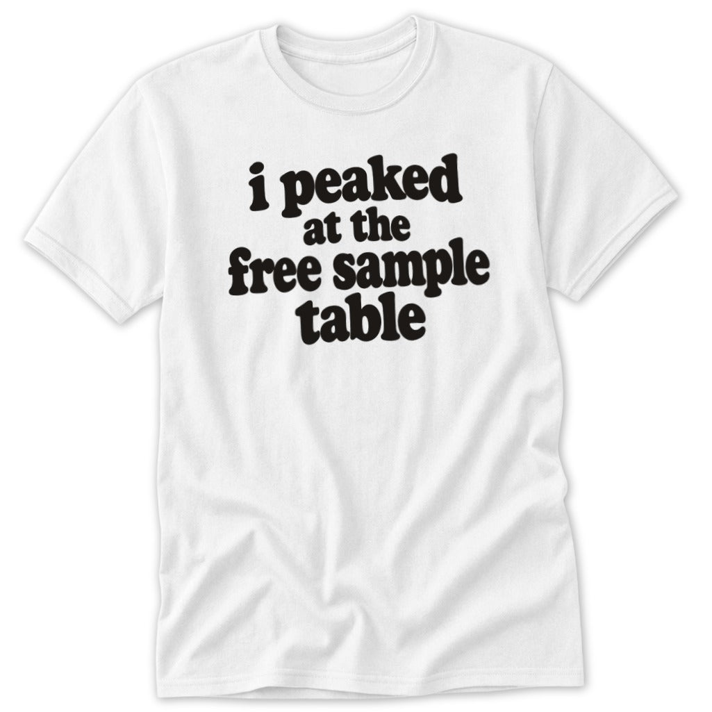 A white short-sleeved t-shirt featuring black text that reads, I peaked at the free sample table.