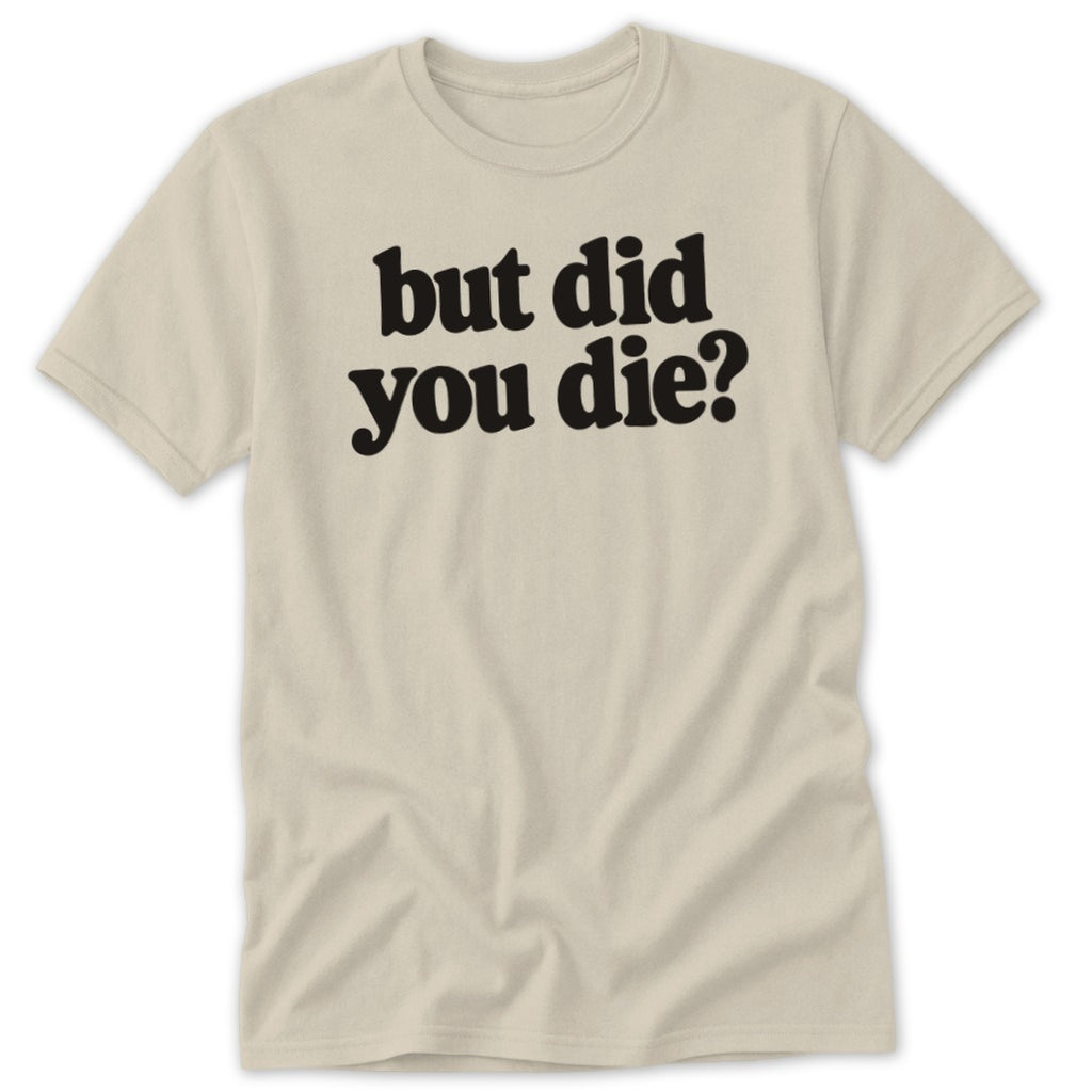 A beige crewneck t-shirt featuring the black text "but did you die?" centered on the chest.