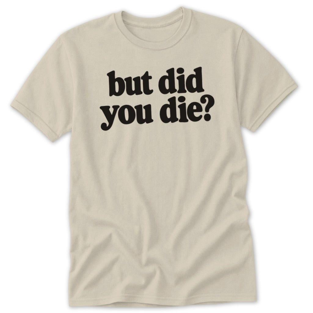 A beige crewneck t-shirt featuring the black text "but did you die?" centered on the chest.