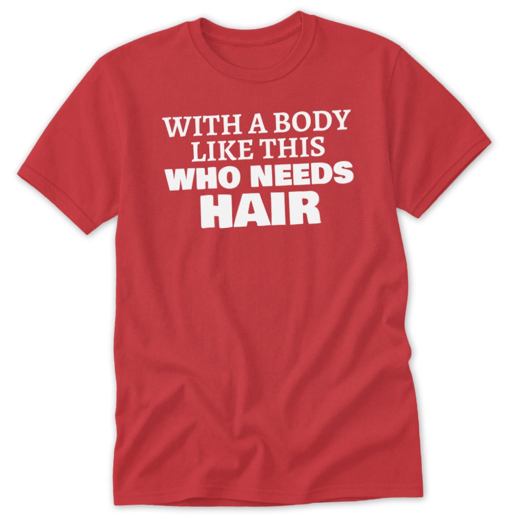 Red t-shirt with white text reading "WITH A BODY LIKE THIS WHO NEEDS HAIR".