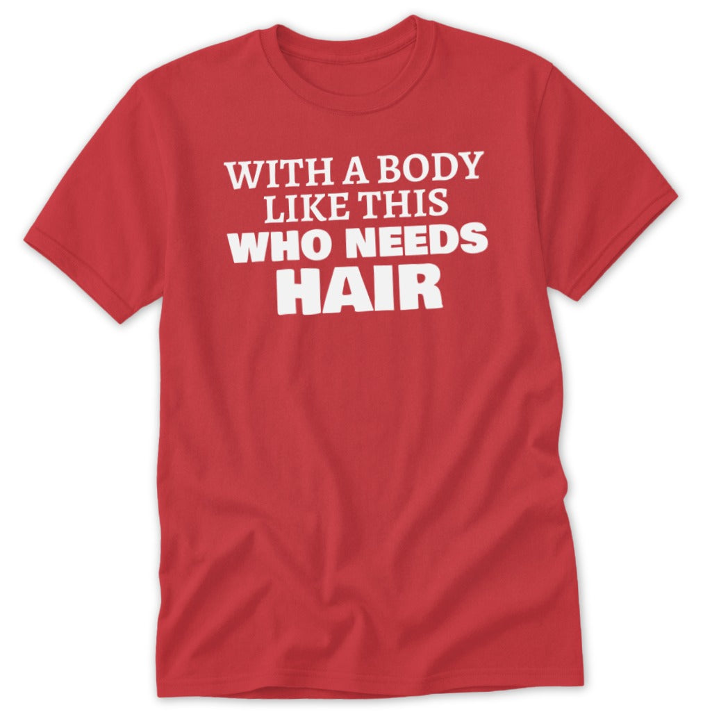 Red t-shirt with white text reading "WITH A BODY LIKE THIS WHO NEEDS HAIR".