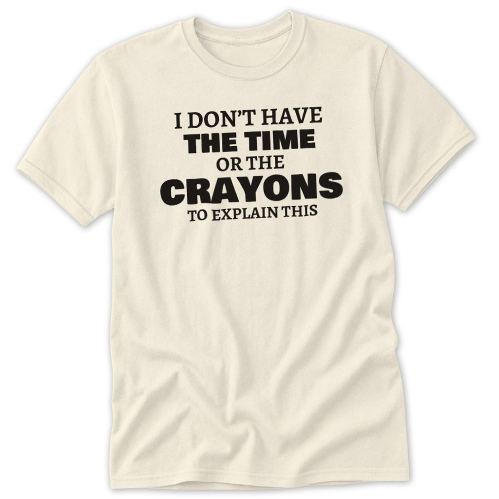 Cream t-shirt with black text: "I DON'T HAVE THE TIME OR THE CRAYONS TO EXPLAIN THIS".