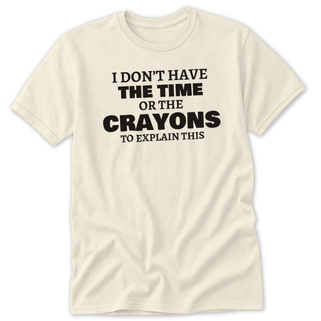 Cream t-shirt with black text: "I DON'T HAVE THE TIME OR THE CRAYONS TO EXPLAIN THIS".