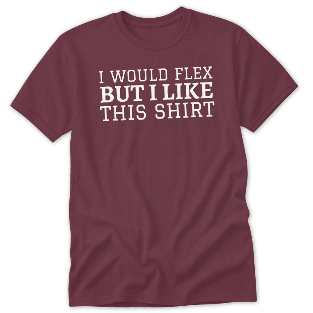 Maroon t-shirt with white text "I WOULD FLEX BUT I LIKE THIS SHIRT."