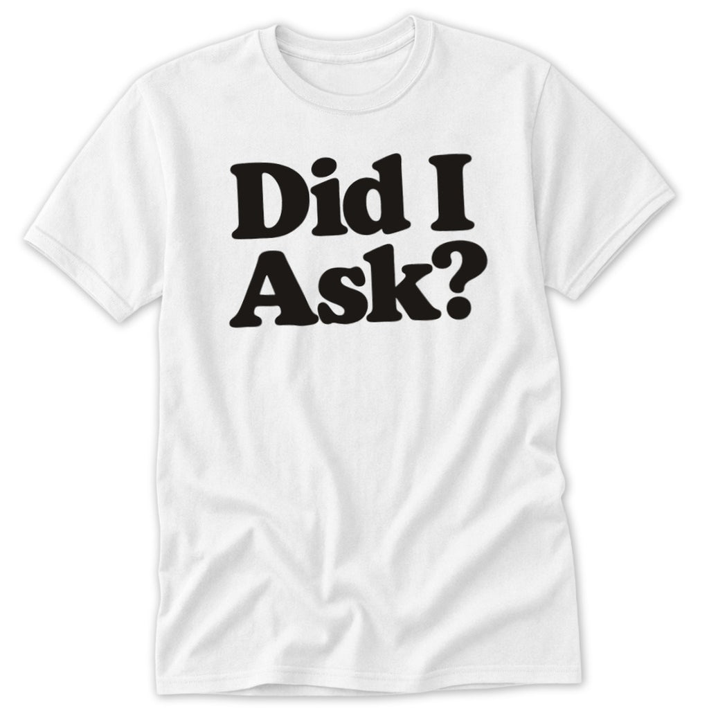 A white short-sleeved t-shirt featuring the bold black text Did I Ask on the chest.