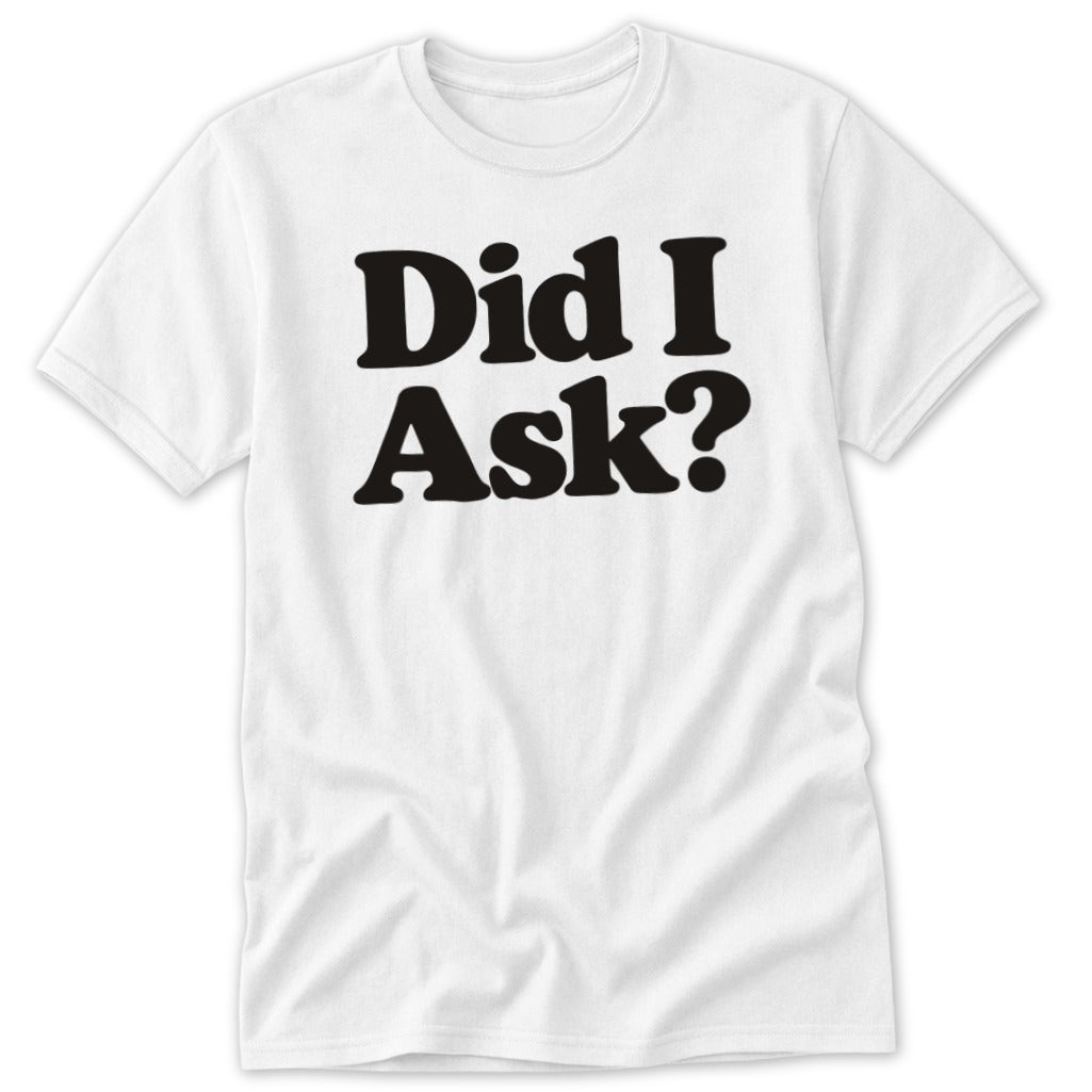 A white short-sleeved t-shirt featuring the bold black text Did I Ask on the chest.