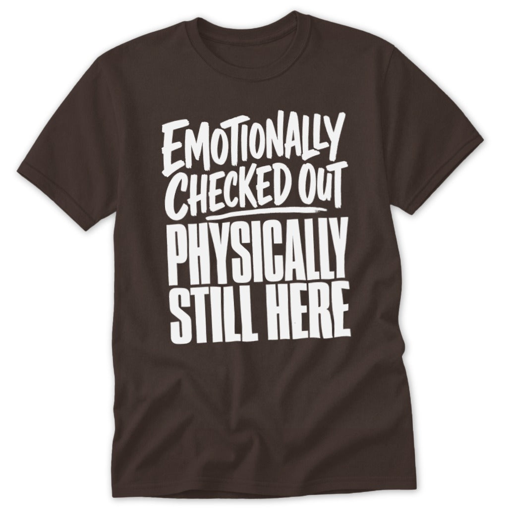 Dark brown short-sleeve t-shirt with white block lettering reading "Emotionally Checked Out, Physically Still Here."