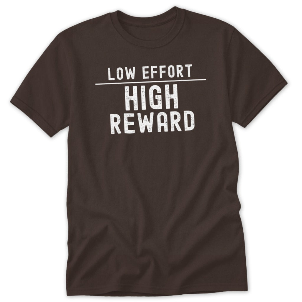 A brown short-sleeved t-shirt with white text reading LOW EFFORT HIGH REWARD separated by a horizontal line.
