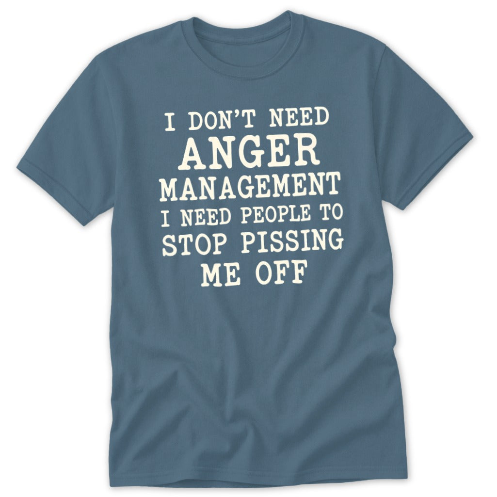 Slate blue t-shirt with white text reading "I don't need anger management, I need people to stop pissing me off."