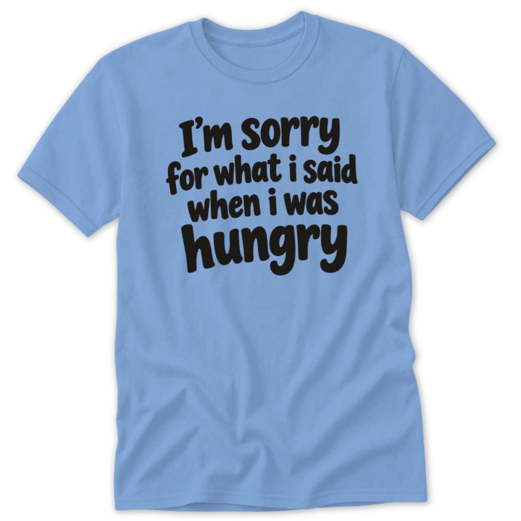 A light blue short-sleeved t-shirt features black text that reads, I'm sorry for what I said when I was hungry.