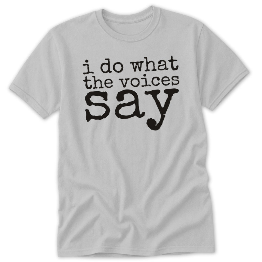 A light gray t-shirt featuring the black text, "i do what the voices say."