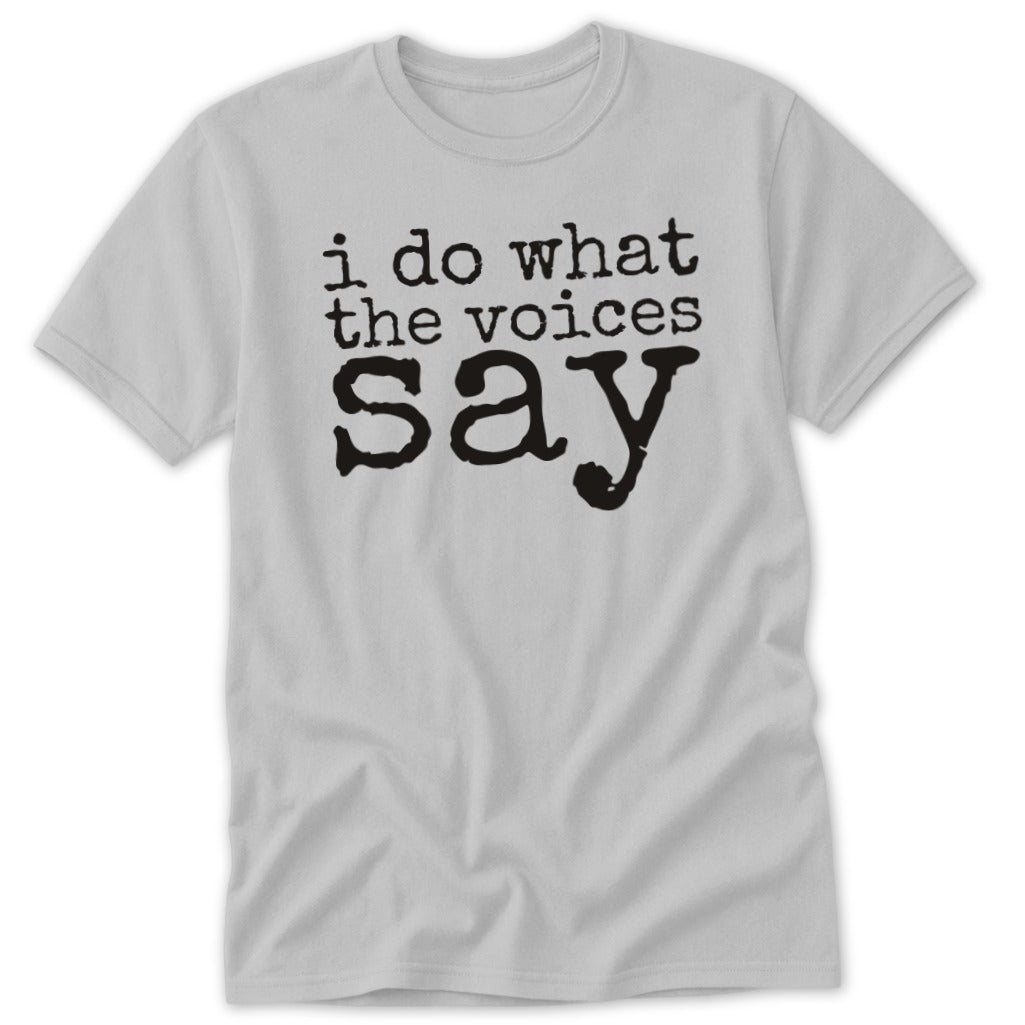 A light gray t-shirt featuring the black text, "i do what the voices say."