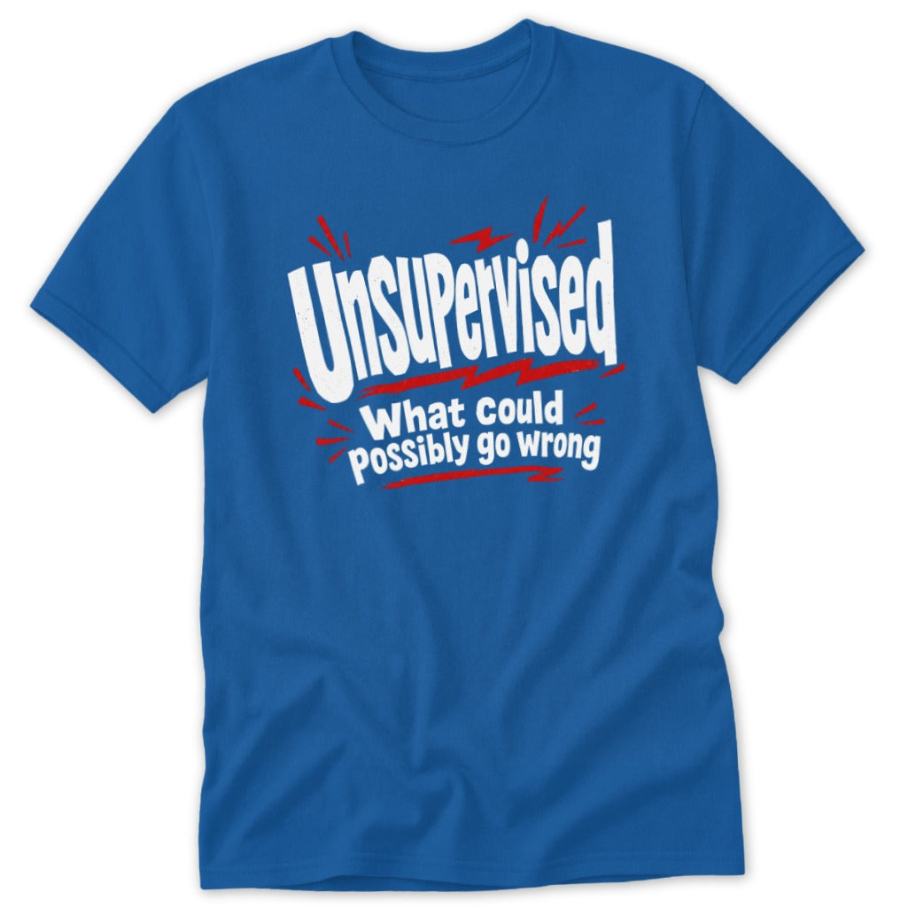 A blue short-sleeve t-shirt with white and red text that reads Unsupervised what could possibly go wrong.