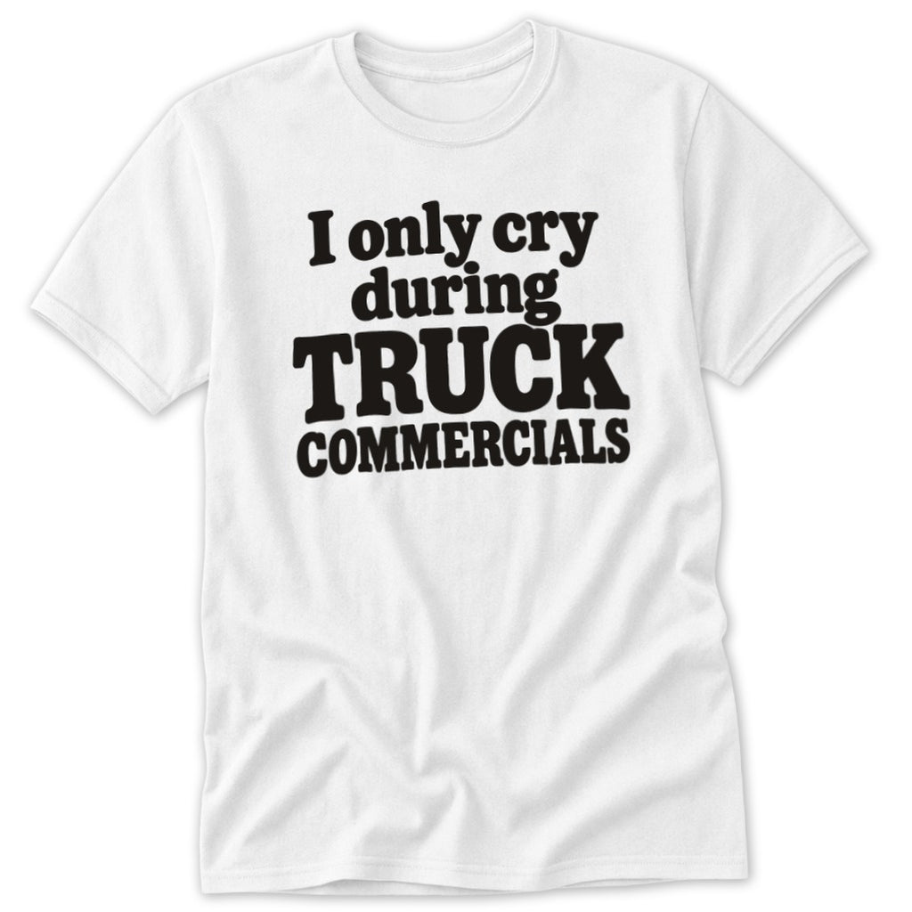 White short-sleeved t-shirt with black text that reads I only cry during TRUCK COMMERCIALS.