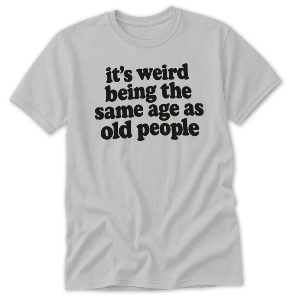 It's Weird Being The Same Age As Old People Classic Tee