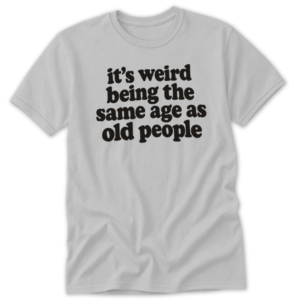 It's Weird Being The Same Age As Old People Classic Tee