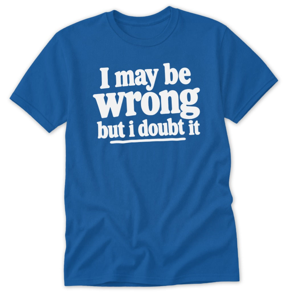A blue short-sleeve t-shirt with white text reading "I may be wrong but i doubt it."