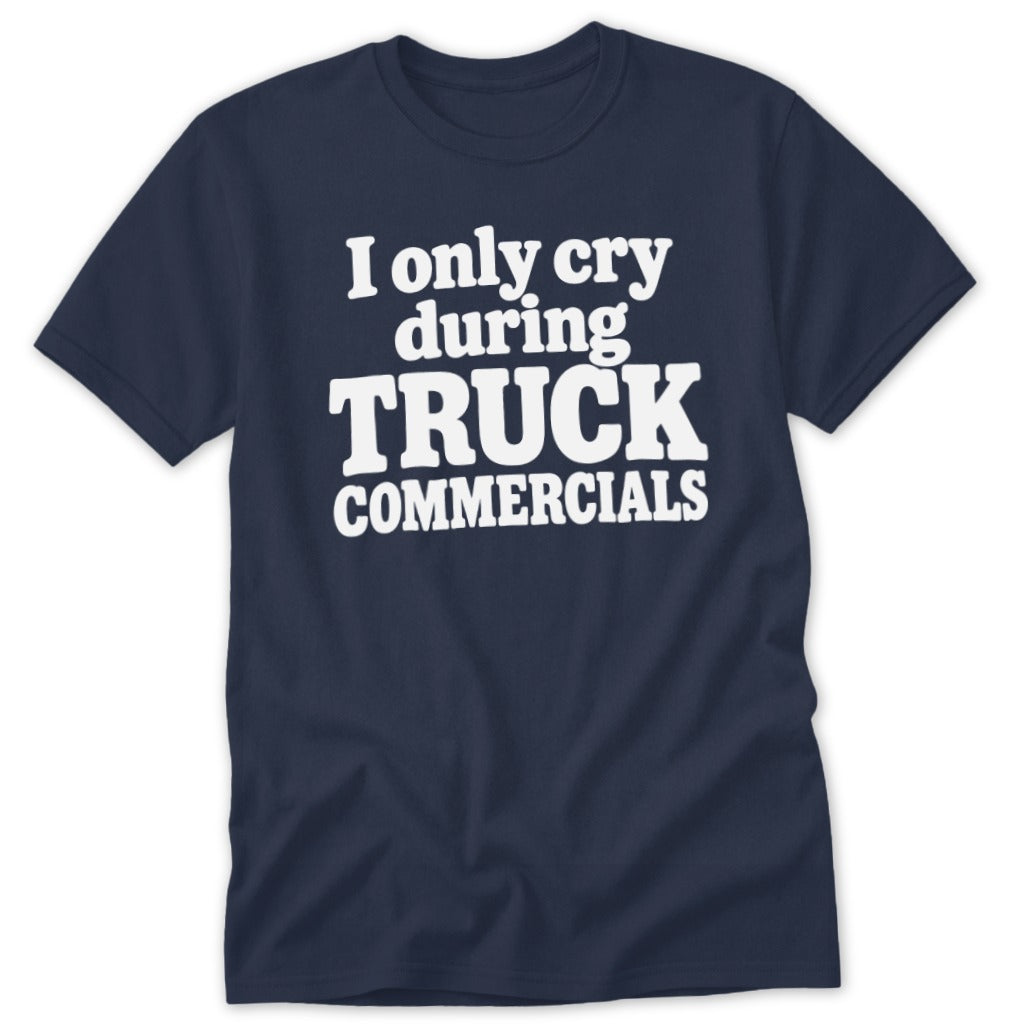 A dark blue t-shirt featuring the white text I ONLY CRY DURING TRUCK COMMERCIALS.