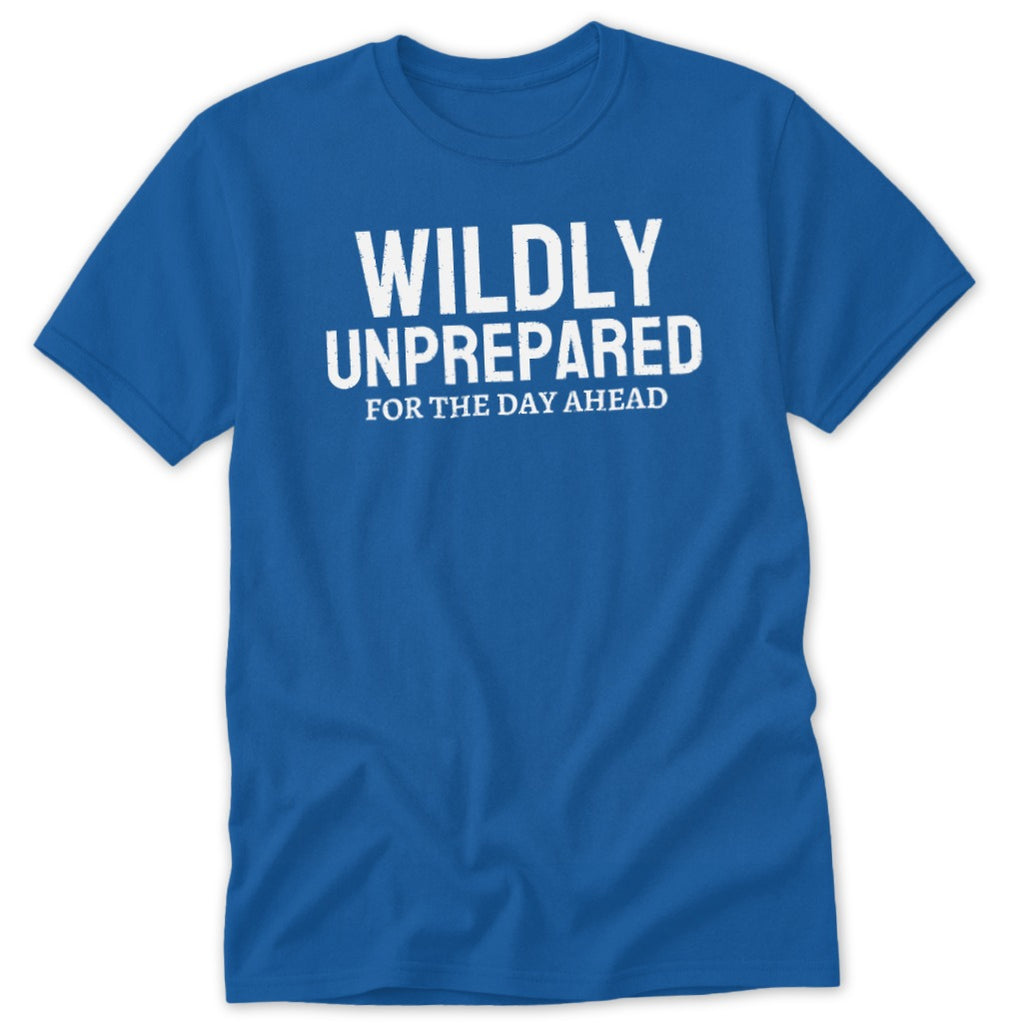 Royal blue t-shirt with white text reading "WILDLY UNPREPARED FOR THE DAY AHEAD".