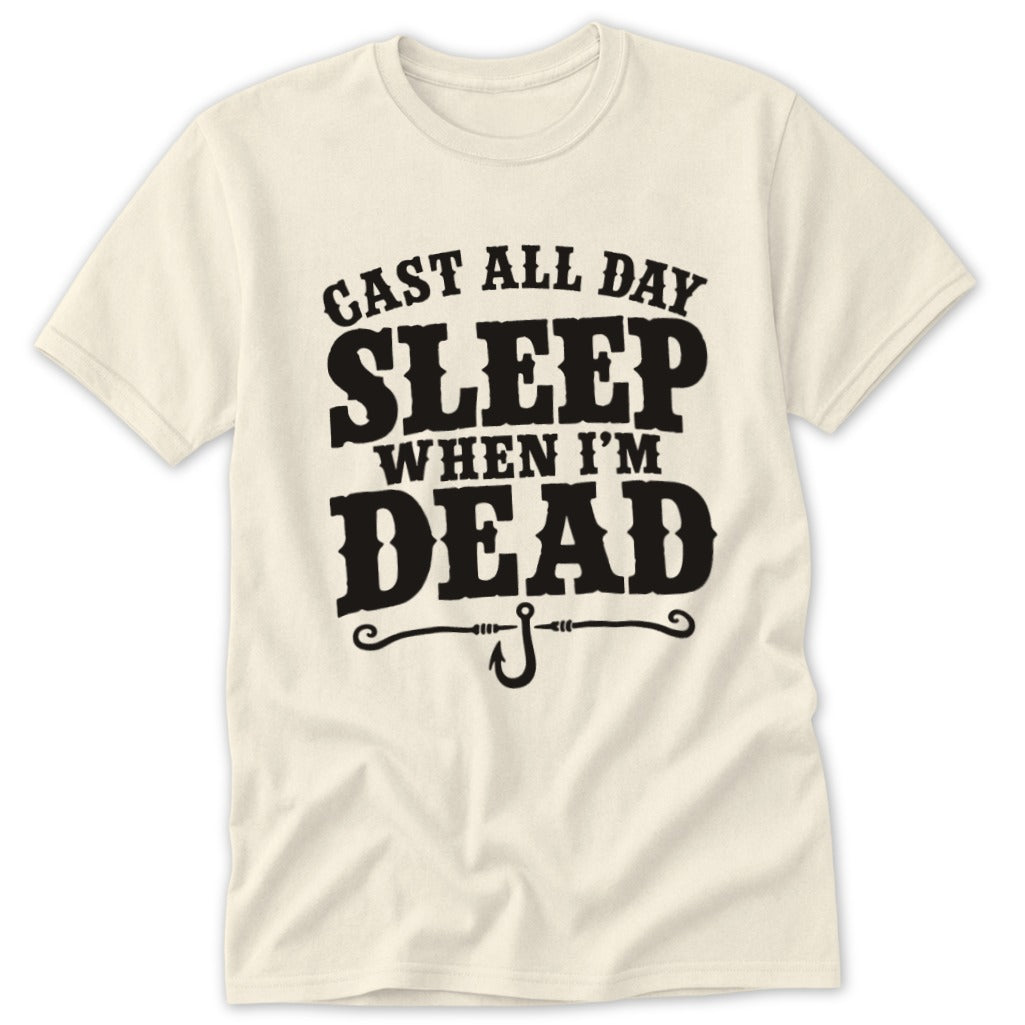 Cream t-shirt with black text: "CAST ALL DAY SLEEP WHEN I'M DEAD" and a fishing hook.