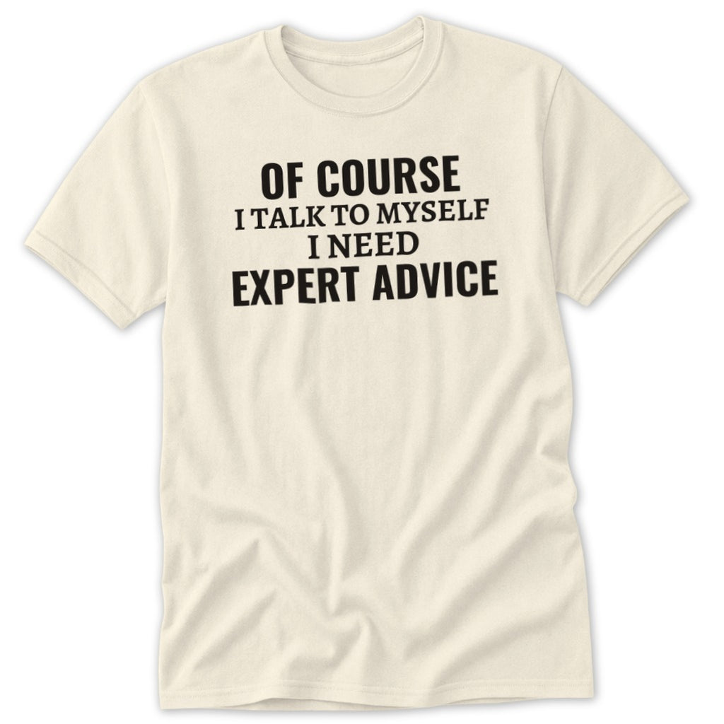 Cream t-shirt with black text that says "OF COURSE I TALK TO MYSELF I NEED EXPERT ADVICE".