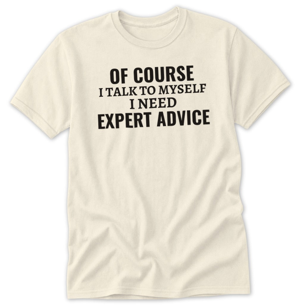 Cream t-shirt with black text that says "OF COURSE I TALK TO MYSELF I NEED EXPERT ADVICE".