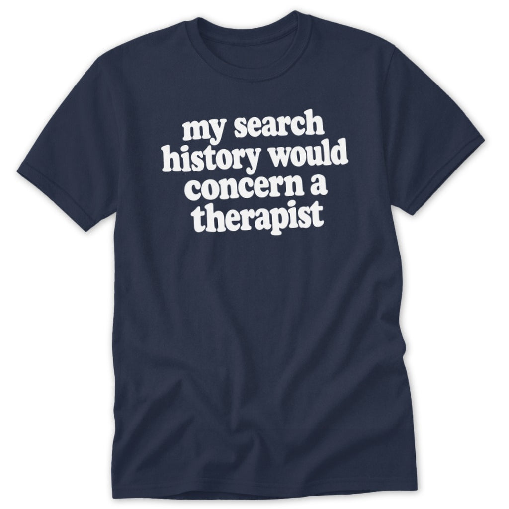 A dark navy blue t-shirt printed with the white text, "my search history would concern a therapist."