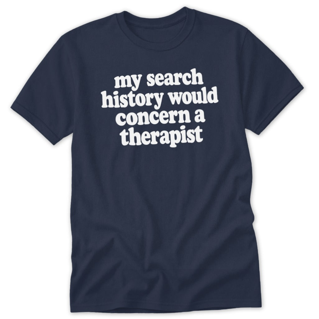 A dark navy blue t-shirt printed with the white text, "my search history would concern a therapist."