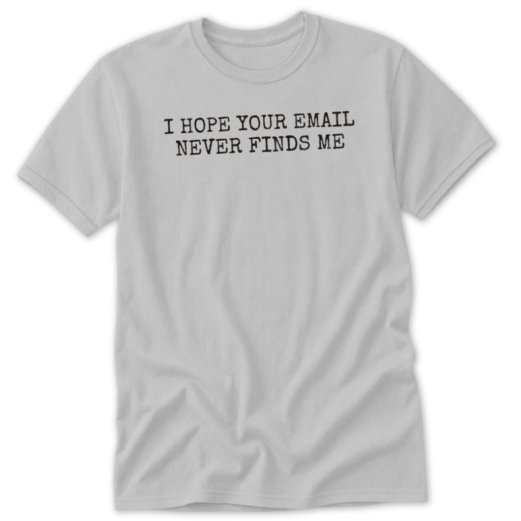 Light gray t-shirt with black text reading "I HOPE YOUR EMAIL NEVER FINDS ME".