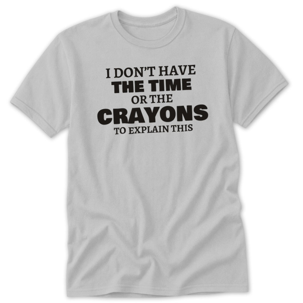 Light gray t-shirt with black text reading "I DON'T HAVE THE TIME OR THE CRAYONS TO EXPLAIN THIS."