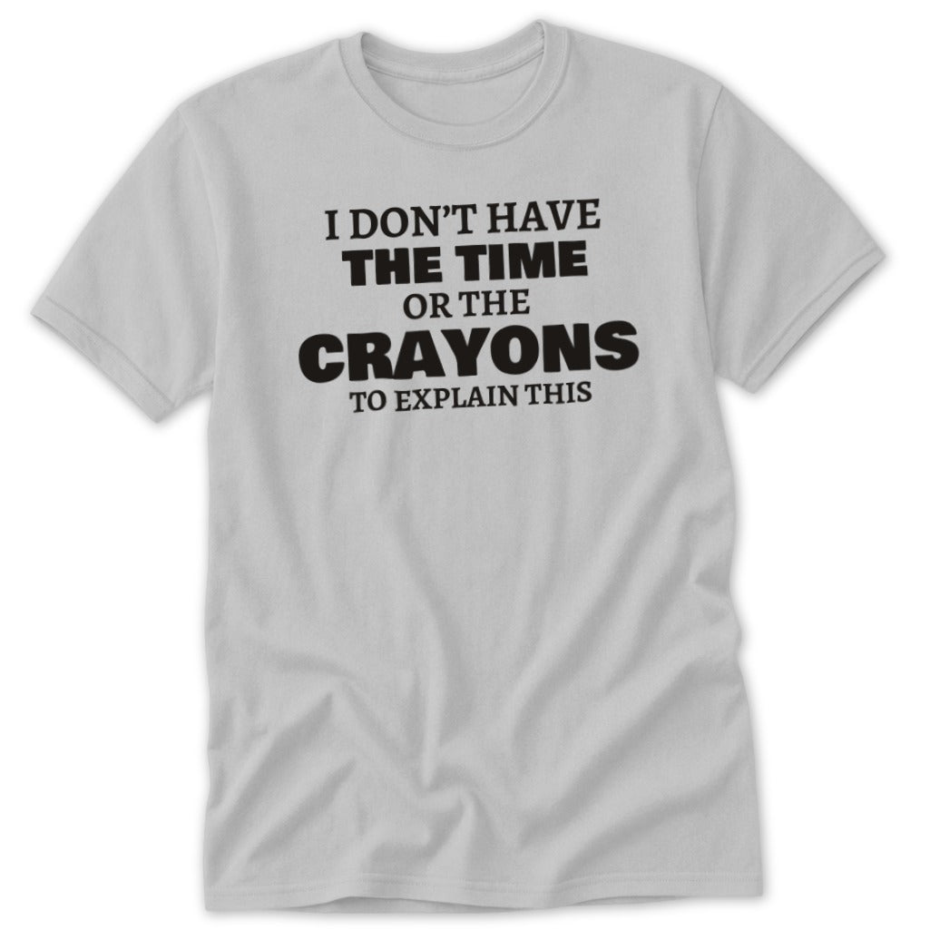Light gray t-shirt with black text reading "I DON'T HAVE THE TIME OR THE CRAYONS TO EXPLAIN THIS."