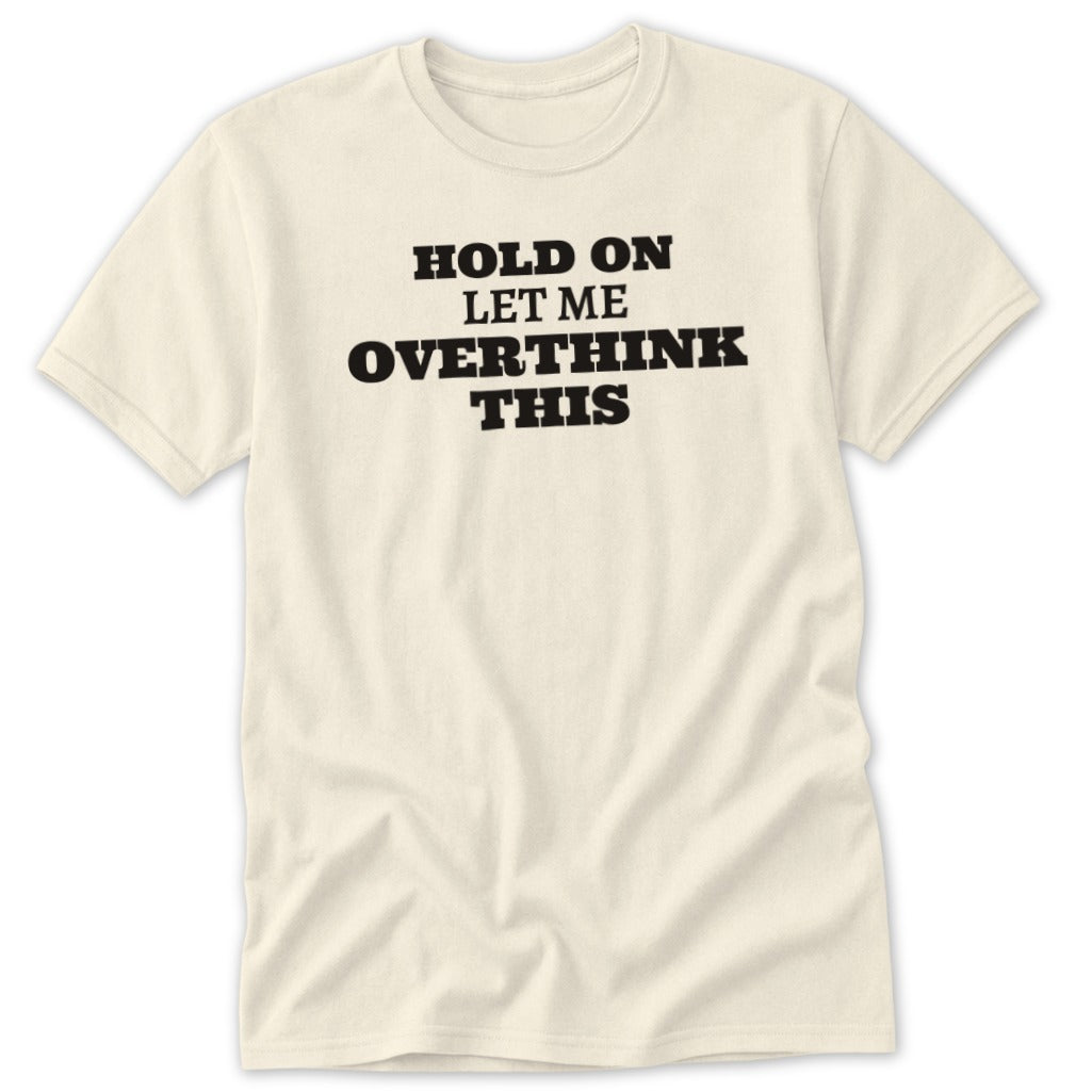 Cream t-shirt with black text: "HOLD ON LET ME OVERTHINK THIS."
