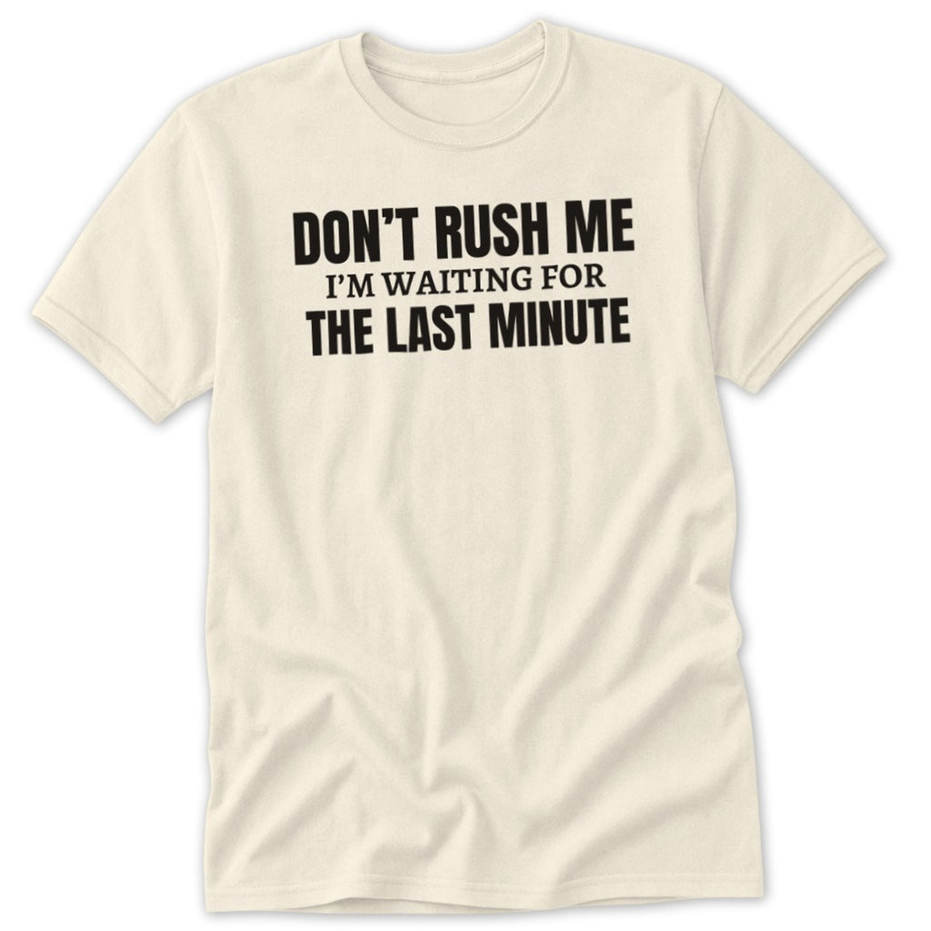 Cream t-shirt with black text that reads "DON'T RUSH ME I'M WAITING FOR THE LAST MINUTE".