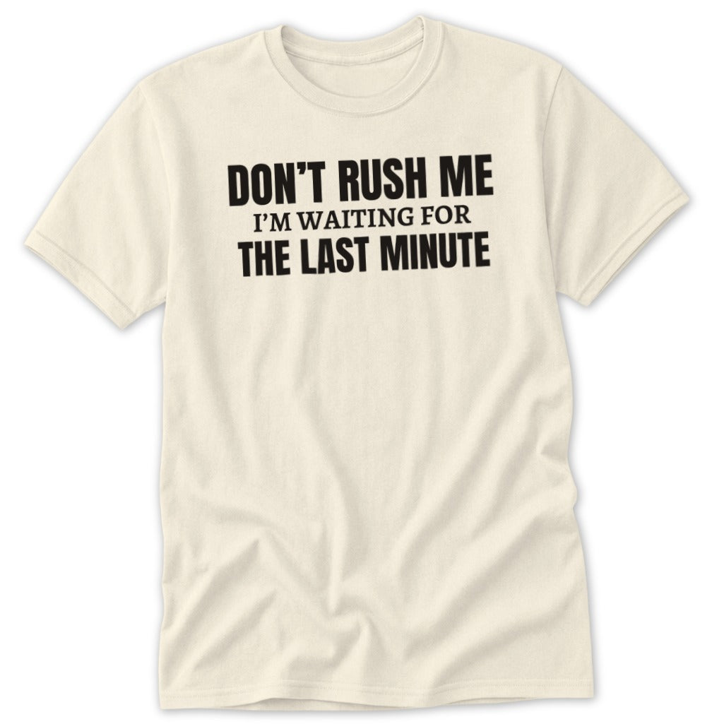 Cream t-shirt with black text that reads "DON'T RUSH ME I'M WAITING FOR THE LAST MINUTE".