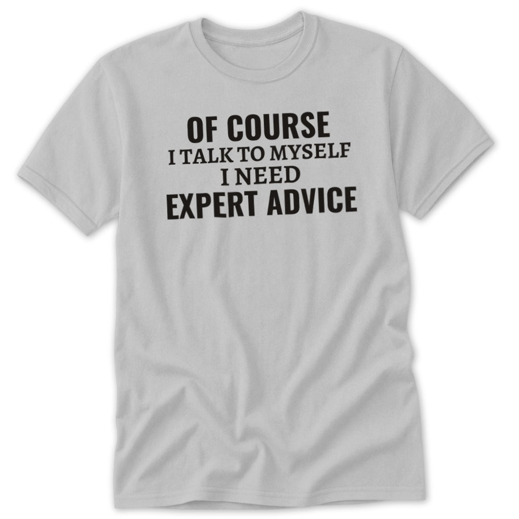 Gray t-shirt with black text: "OF COURSE I TALK TO MYSELF I NEED EXPERT ADVICE."